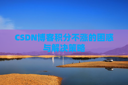 CSDN博客积分不涨的困惑与解决策略