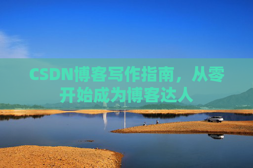 CSDN博客写作指南，从零开始成为博客达人